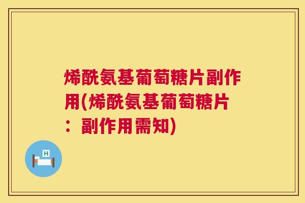 烯酰氨基葡萄糖片副作用(烯酰氨基葡萄糖片：副作用需知)