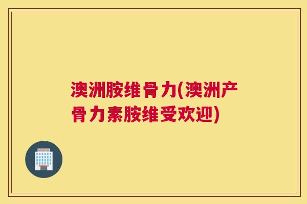 澳洲胺维骨力(澳洲产骨力素胺维受欢迎)