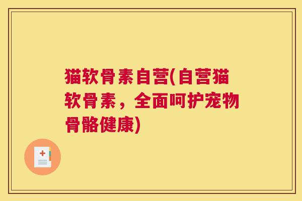 猫软骨素自营(自营猫软骨素，全面呵护宠物骨骼健康)