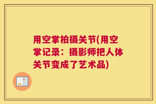 用空掌拍摄关节(用空掌记录：摄影师把人体关节变成了艺术品)