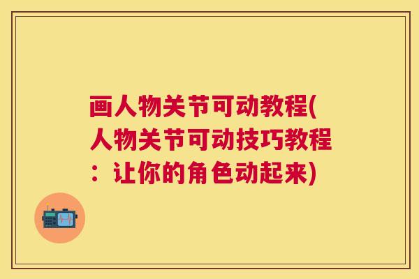 画人物关节可动教程(人物关节可动技巧教程：让你的角色动起来)
