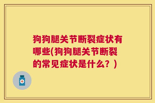 狗狗腿关节断裂症状有哪些(狗狗腿关节断裂的常见症状是什么？)