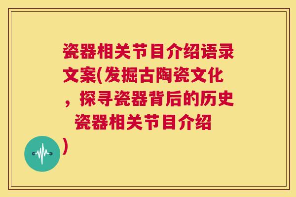 瓷器相关节目介绍语录文案(发掘古陶瓷文化，探寻瓷器背后的历史  瓷器相关节目介绍)