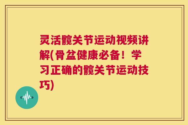 灵活髋关节运动视频讲解(骨盆健康必备！学习正确的髋关节运动技巧)