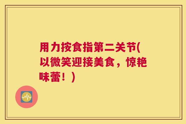 用力按食指第二关节(以微笑迎接美食，惊艳味蕾！)