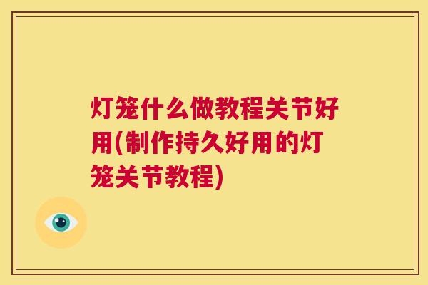 灯笼什么做教程关节好用(制作持久好用的灯笼关节教程)