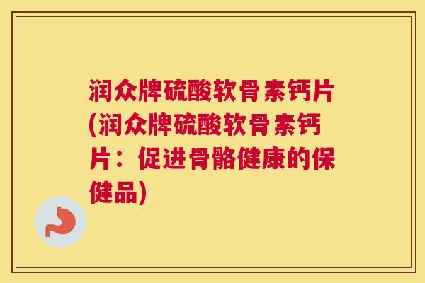 润众牌硫酸软骨素钙片(润众牌硫酸软骨素钙片：促进骨骼健康的保健品)