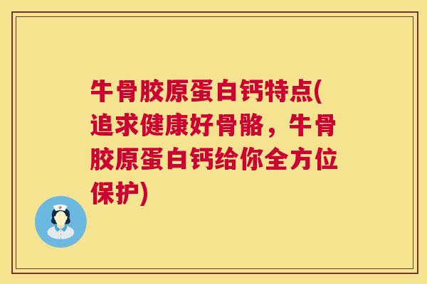 牛骨胶原蛋白钙特点(追求健康好骨骼，牛骨胶原蛋白钙给你全方位保护)