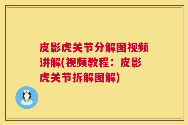 皮影虎关节分解图视频讲解(视频教程：皮影虎关节拆解图解)