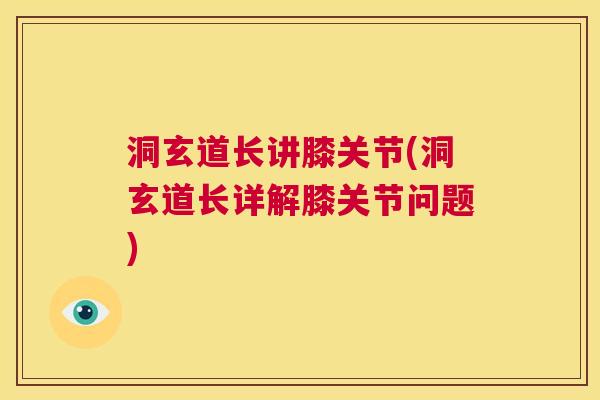 洞玄道长讲膝关节(洞玄道长详解膝关节问题)