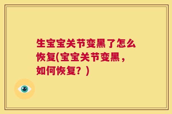 生宝宝关节变黑了怎么恢复(宝宝关节变黑，如何恢复？)