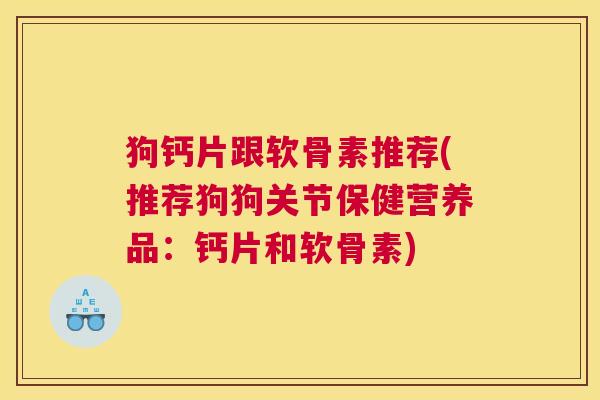 狗钙片跟软骨素推荐(推荐狗狗关节保健营养品：钙片和软骨素)