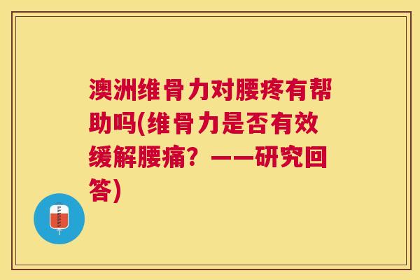 澳洲维骨力对腰疼有帮助吗(维骨力是否有效缓解腰痛？——研究回答)