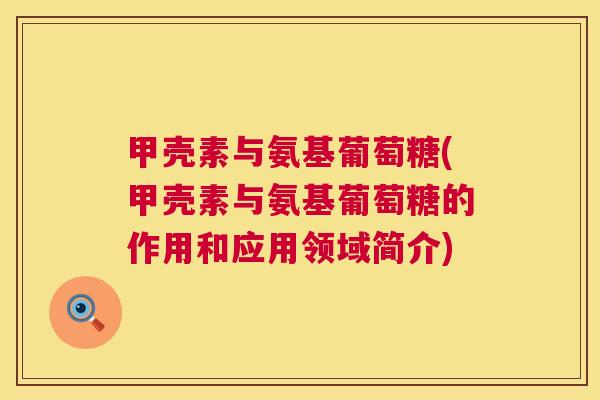 甲壳素与氨基葡萄糖(甲壳素与氨基葡萄糖的作用和应用领域简介)