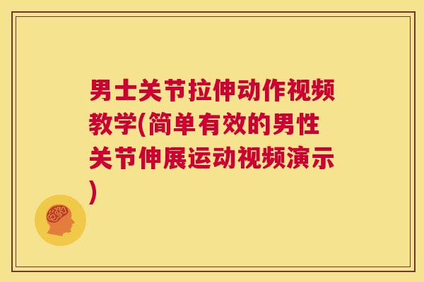 男士关节拉伸动作视频教学(简单有效的男性关节伸展运动视频演示)