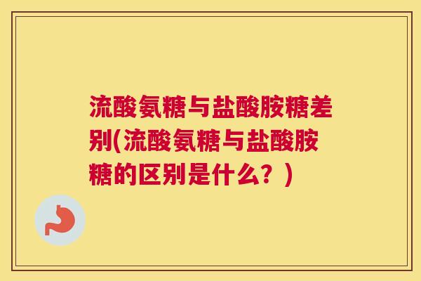 流酸氨糖与盐酸胺糖差别(流酸氨糖与盐酸胺糖的区别是什么？)