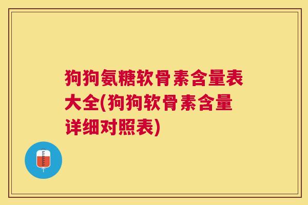 狗狗氨糖软骨素含量表大全(狗狗软骨素含量详细对照表)