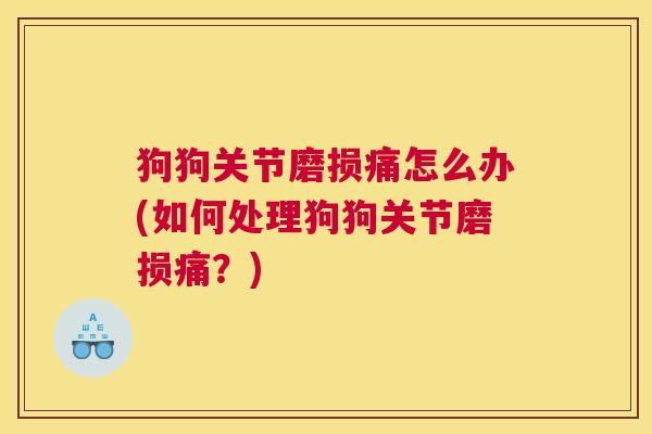 狗狗关节磨损痛怎么办(如何处理狗狗关节磨损痛？)