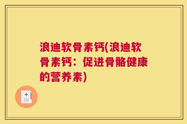 浪迪软骨素钙(浪迪软骨素钙：促进骨骼健康的营养素)