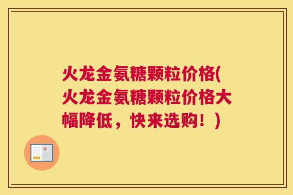 火龙金氨糖颗粒价格(火龙金氨糖颗粒价格大幅降低,快来选购!)