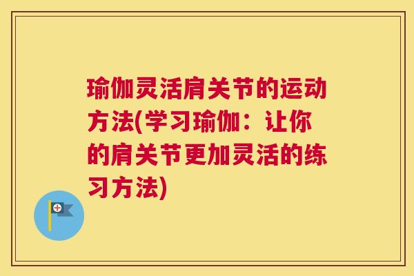 瑜伽灵活肩关节的运动方法(学习瑜伽：让你的肩关节更加灵活的练习方法)