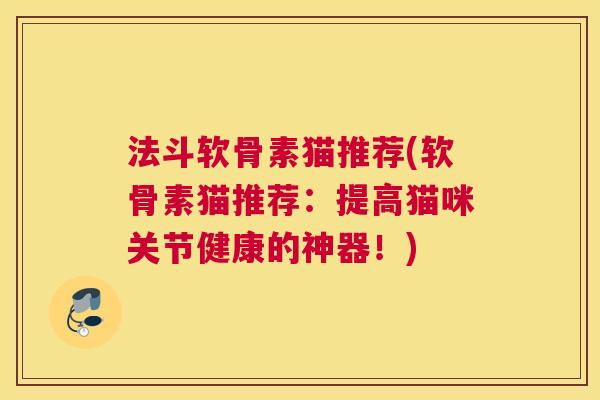 法斗软骨素猫推荐(软骨素猫推荐：提高猫咪关节健康的神器！)