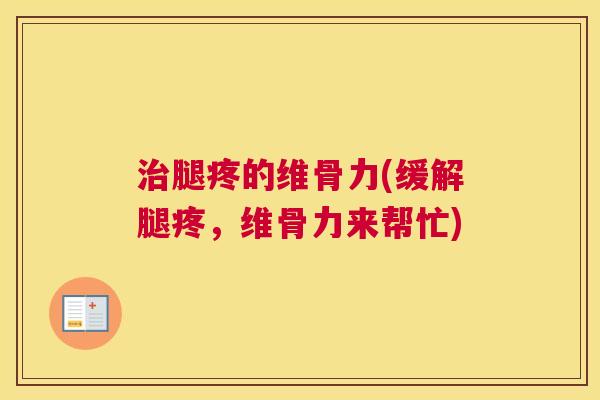 治腿疼的维骨力(缓解腿疼，维骨力来帮忙)