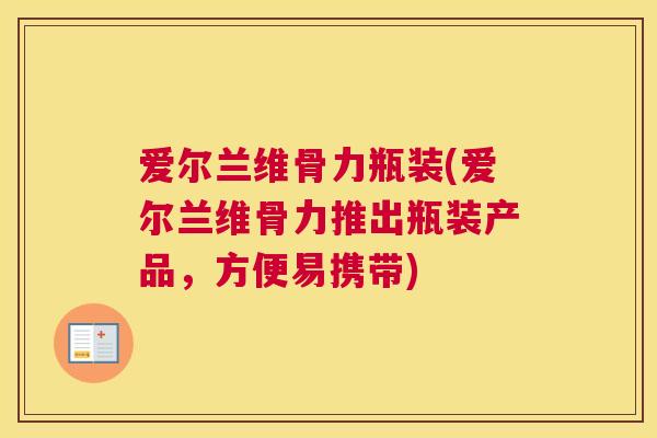 爱尔兰维骨力瓶装(爱尔兰维骨力推出瓶装产品，方便易携带)