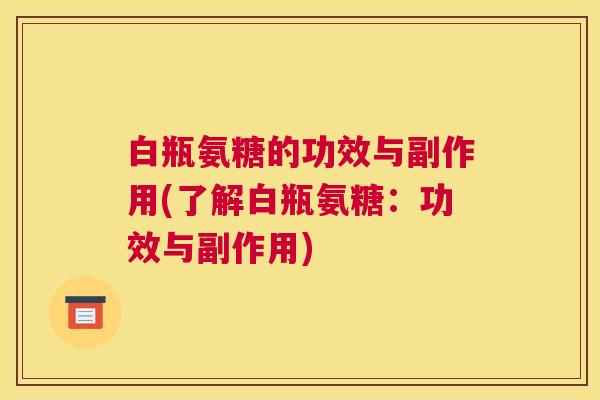 白瓶氨糖的功效与副作用(了解白瓶氨糖：功效与副作用)