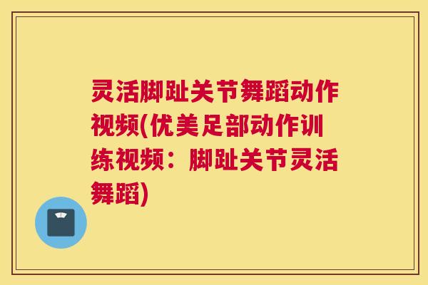 灵活脚趾关节舞蹈动作视频(优美足部动作训练视频：脚趾关节灵活舞蹈)