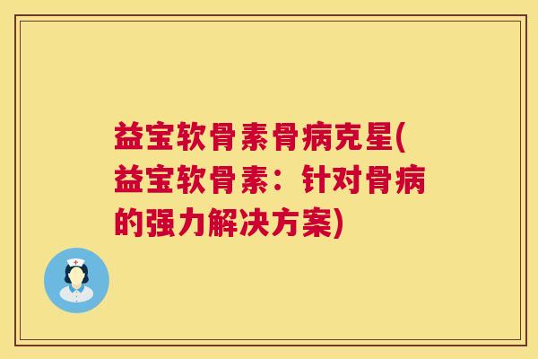 益宝软骨素骨病克星(益宝软骨素：针对骨病的强力解决方案)