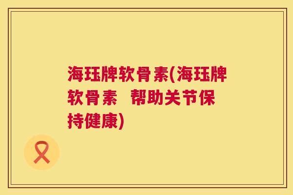 海珏牌软骨素(海珏牌软骨素  帮助关节保持健康)
