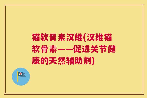 猫软骨素汉维(汉维猫软骨素——促进关节健康的天然辅助剂)