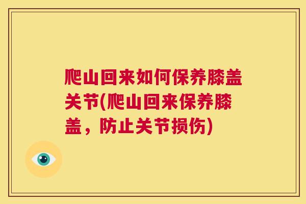爬山回来如何保养膝盖关节(爬山回来保养膝盖，防止关节损伤)