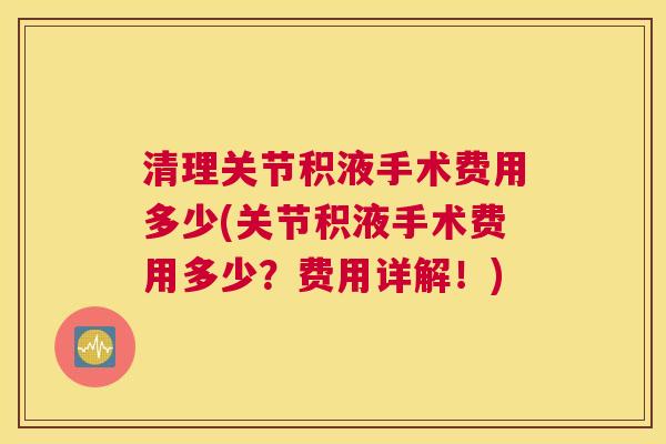 清理关节积液手术费用多少(关节积液手术费用多少？费用详解！)