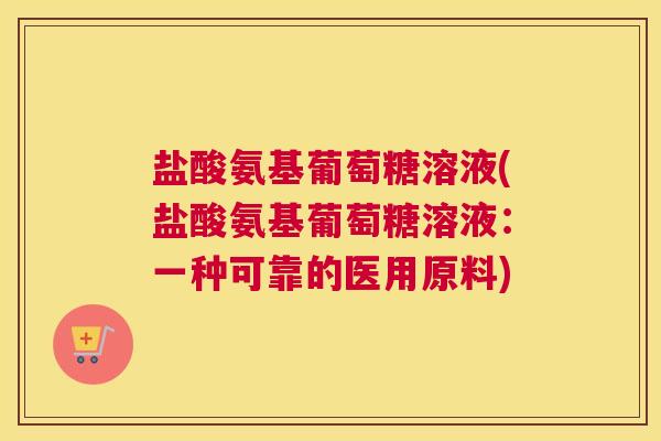 盐酸氨基葡萄糖溶液(盐酸氨基葡萄糖溶液：一种可靠的医用原料)