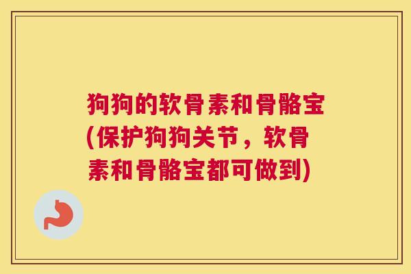狗狗的软骨素和骨骼宝(保护狗狗关节,软骨素和骨骼宝都可做到) 狗狗的软骨素和骨骼宝(保护狗狗关节,软骨素和骨骼宝都可做到)