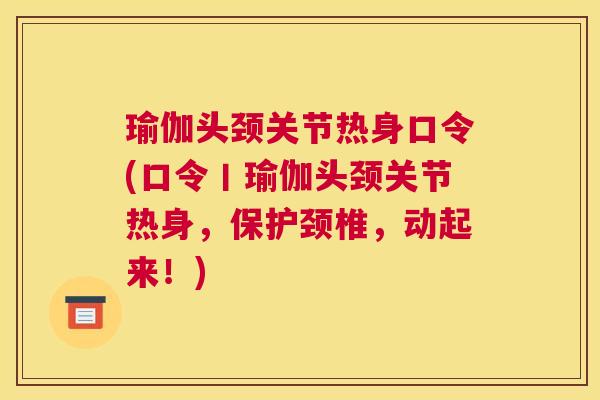 瑜伽头颈关节热身口令(口令丨瑜伽头颈关节热身，保护颈椎，动起来！)