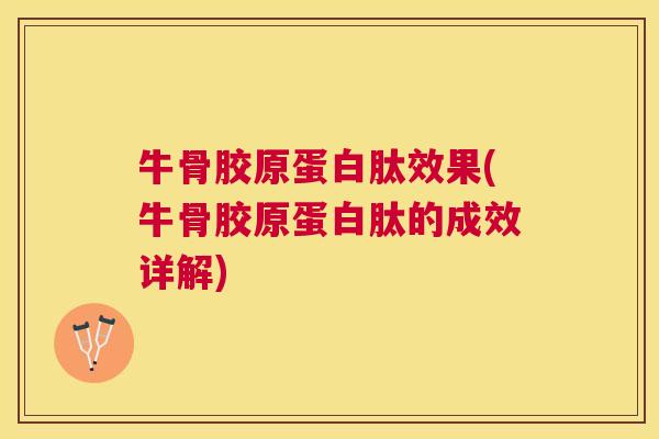 牛骨胶原蛋白肽效果(牛骨胶原蛋白肽的成效详解)