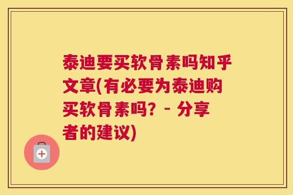 泰迪要买软骨素吗知乎文章(有必要为泰迪购买软骨素吗？- 分享者的建议)