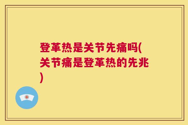 登革热是关节先痛吗(关节痛是登革热的先兆)