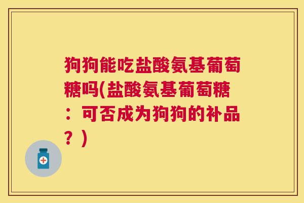 狗狗能吃盐酸氨基葡萄糖吗(盐酸氨基葡萄糖：可否成为狗狗的补品？)