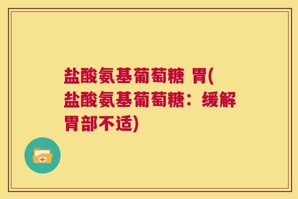 盐酸氨基葡萄糖 胃(盐酸氨基葡萄糖：缓解胃部不适)