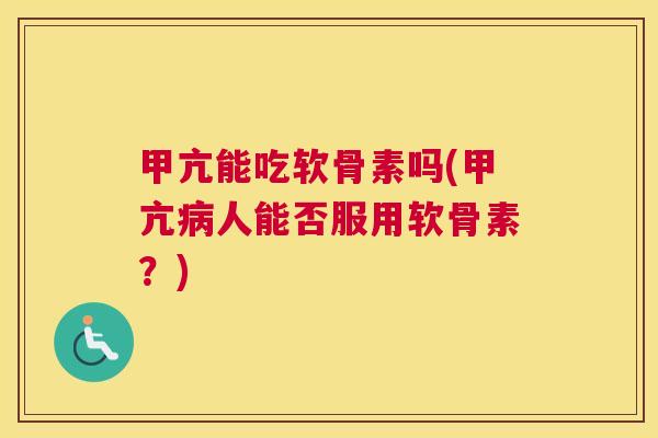 甲亢能吃软骨素吗(甲亢病人能否服用软骨素？)
