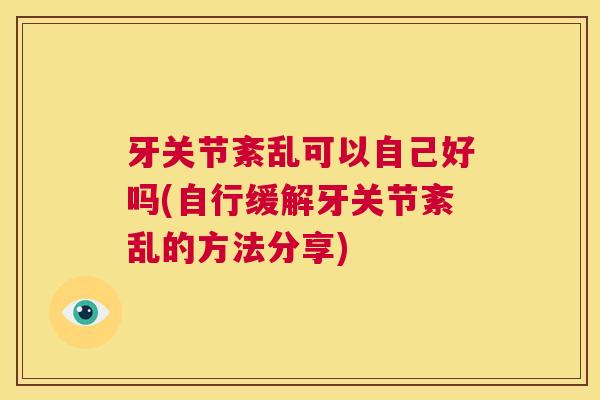 牙关节紊乱可以自己好吗(自行缓解牙关节紊乱的方法分享)