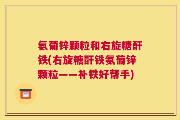 氨葡锌颗粒和右旋糖酐铁(右旋糖酐铁氨葡锌颗粒——补铁好帮手)