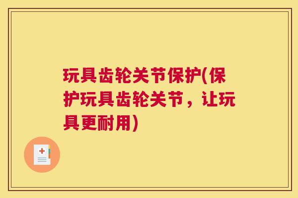 玩具齿轮关节保护(保护玩具齿轮关节，让玩具更耐用)