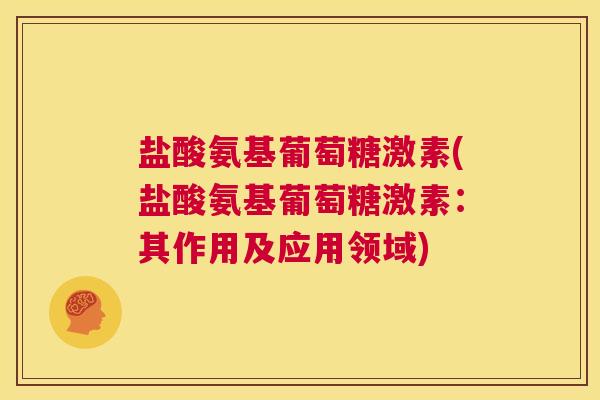 盐酸氨基葡萄糖激素(盐酸氨基葡萄糖激素：其作用及应用领域)