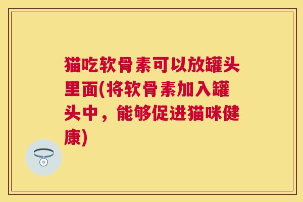 猫吃软骨素可以放罐头里面(将软骨素加入罐头中，能够促进猫咪健康)