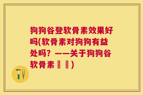 狗狗谷登软骨素效果好吗(软骨素对狗狗有益处吗？——关于狗狗谷软骨素評價)